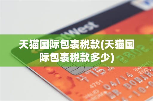 天猫国际包裹税款(天猫国际包裹税款多少)