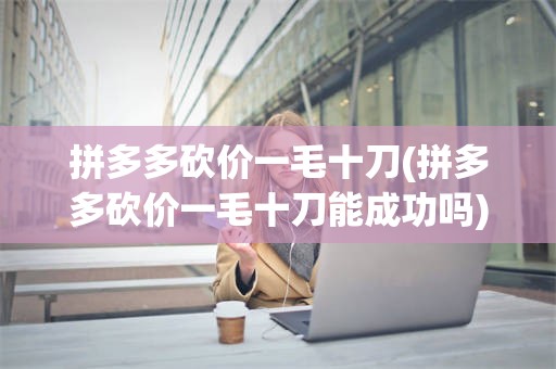 拼多多砍价一毛十刀(拼多多砍价一毛十刀能成功吗)