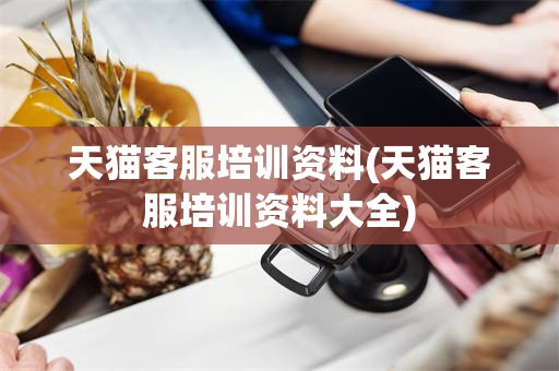 天猫客服培训资料(天猫客服培训资料大全)