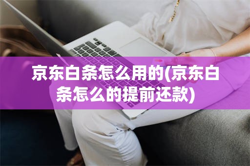 京东白条怎么用的(京东白条怎么的提前还款)