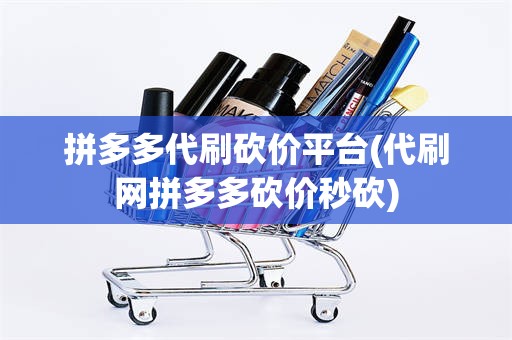 拼多多代刷砍价平台(代刷网拼多多砍价秒砍)
