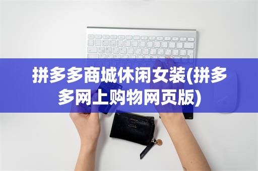 拼多多商城休闲女装(拼多多网上购物网页版)