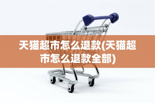 天猫超市怎么退款(天猫超市怎么退款全部)