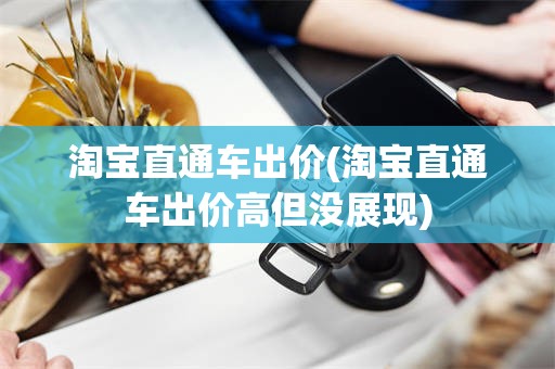 淘宝直通车出价(淘宝直通车出价高但没展现)