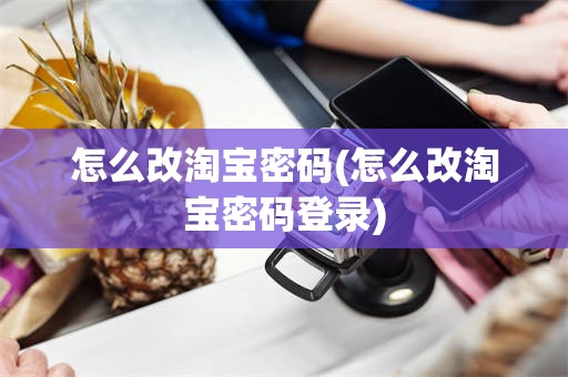 怎么改淘宝密码(怎么改淘宝密码登录)