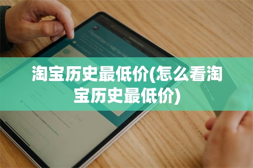 淘宝历史最低价(怎么看淘宝历史最低价)