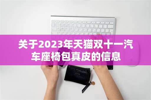 关于2023年天猫双十一汽车座椅包真皮的信息