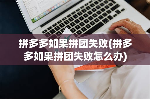 拼多多如果拼团失败(拼多多如果拼团失败怎么办)