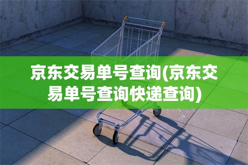 京东交易单号查询(京东交易单号查询快递查询)