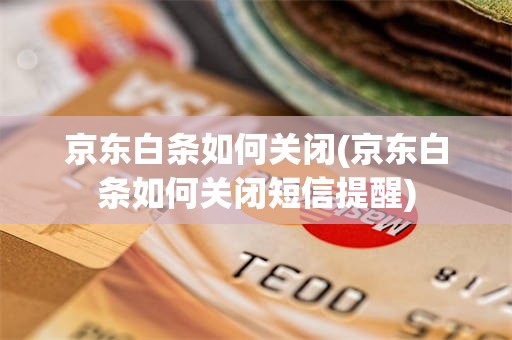 京东白条如何关闭(京东白条如何关闭短信提醒)