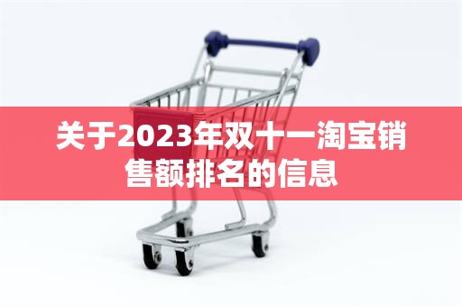 关于2023年双十一淘宝销售额排名的信息