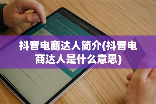 抖音电商达人简介(抖音电商达人是什么意思)