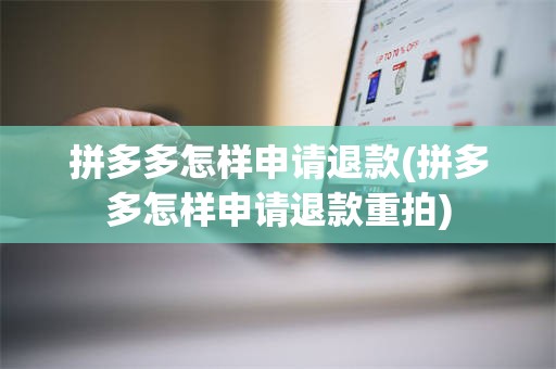 拼多多怎样申请退款(拼多多怎样申请退款重拍)
