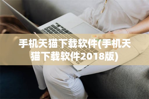 手机天猫下载软件(手机天猫下载软件2018版)