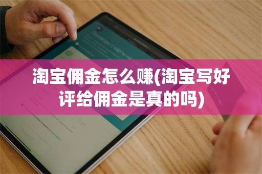 淘宝佣金怎么赚(淘宝写好评给佣金是真的吗)