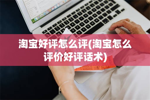 淘宝好评怎么评(淘宝怎么评价好评话术)