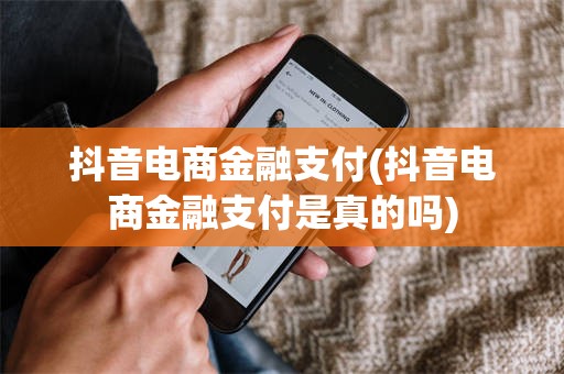 抖音电商金融支付(抖音电商金融支付是真的吗)