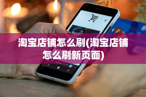 淘宝店铺怎么刷(淘宝店铺怎么刷新页面)