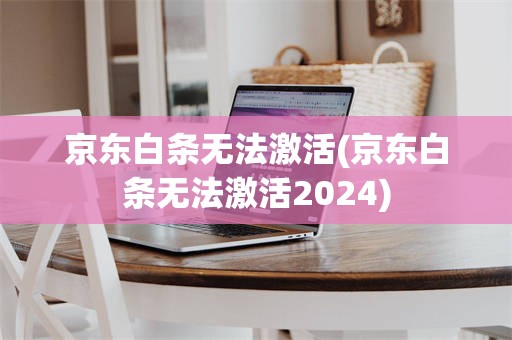 京东白条无法激活(京东白条无法激活2024)