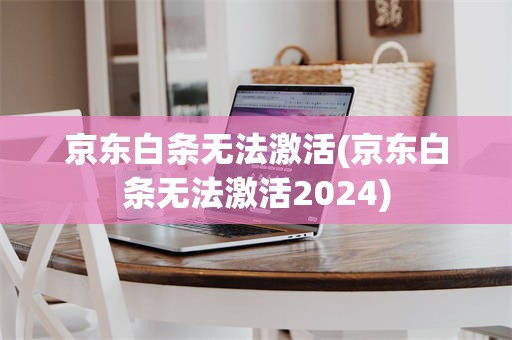 京东白条无法激活(京东白条无法激活2024)