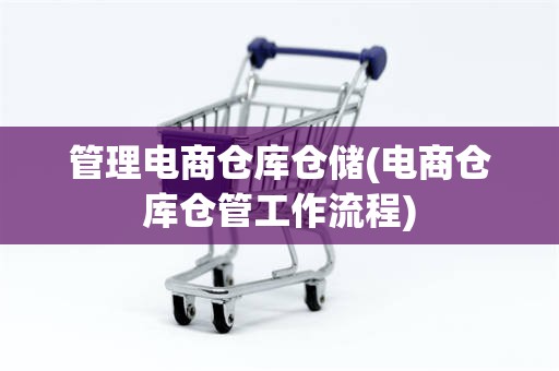 管理电商仓库仓储(电商仓库仓管工作流程)