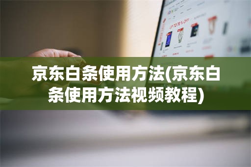 京东白条使用方法(京东白条使用方法视频教程)