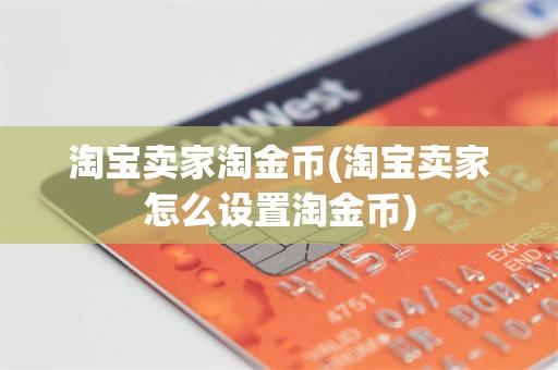 淘宝卖家淘金币(淘宝卖家怎么设置淘金币)