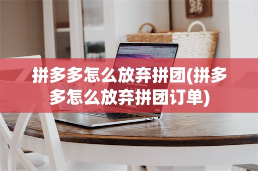 拼多多怎么放弃拼团(拼多多怎么放弃拼团订单)