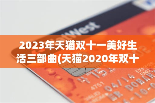 2023年天猫双十一美好生活三部曲(天猫2020年双十一的促销活动有哪些)