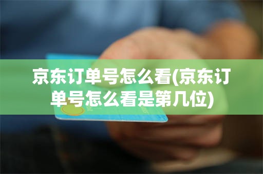 京东订单号怎么看(京东订单号怎么看是第几位)
