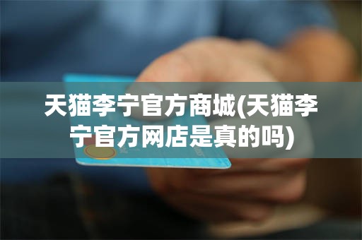 天猫李宁官方商城(天猫李宁官方网店是真的吗)