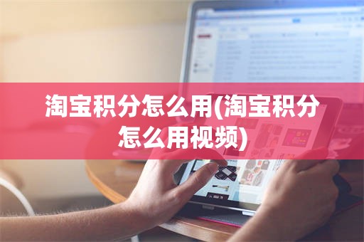 淘宝积分怎么用(淘宝积分怎么用视频)