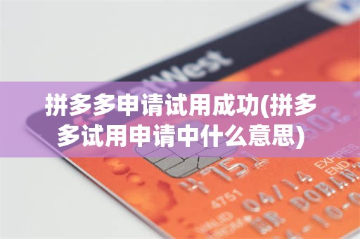 拼多多申请试用成功(拼多多试用申请中什么意思)