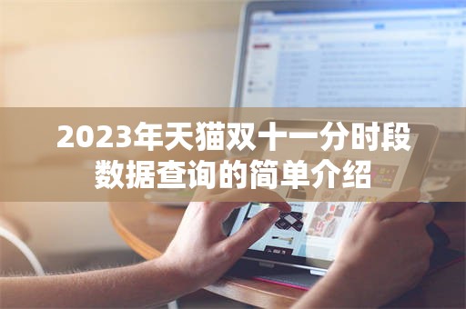 2023年天猫双十一分时段数据查询的简单介绍