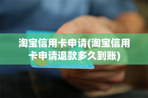 淘宝信用卡申请(淘宝信用卡申请退款多久到账)