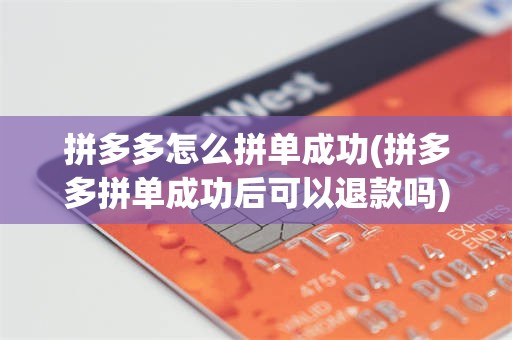 拼多多怎么拼单成功(拼多多拼单成功后可以退款吗)