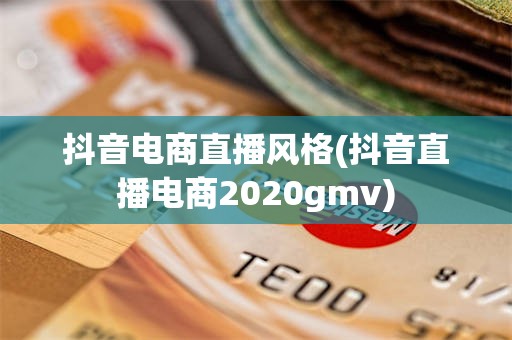 抖音电商直播风格(抖音直播电商2020gmv)