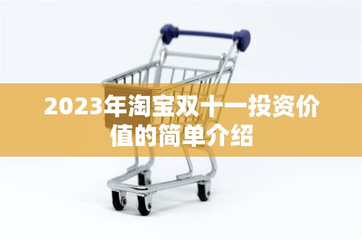 2023年淘宝双十一投资价值的简单介绍