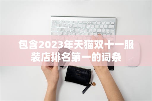 包含2023年天猫双十一服装店排名第一的词条