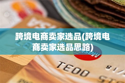 跨境电商卖家选品(跨境电商卖家选品思路)
