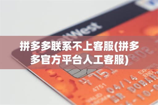 拼多多联系不上客服(拼多多官方平台人工客服)