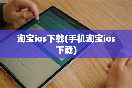淘宝ios下载(手机淘宝ios下载)