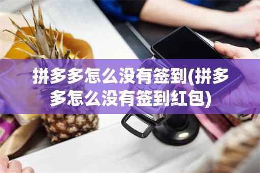 拼多多怎么没有签到(拼多多怎么没有签到红包)