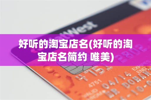 好听的淘宝店名(好听的淘宝店名简约 唯美)