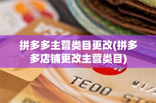 拼多多主营类目更改(拼多多店铺更改主营类目)