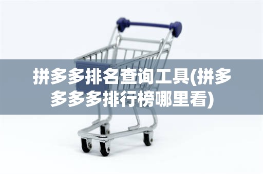 拼多多排名查询工具(拼多多多多排行榜哪里看)