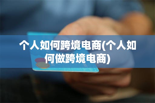 个人如何跨境电商(个人如何做跨境电商)