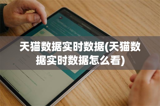 天猫数据实时数据(天猫数据实时数据怎么看)