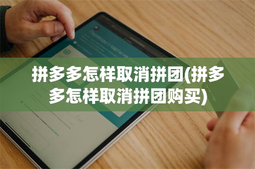拼多多怎样取消拼团(拼多多怎样取消拼团购买)