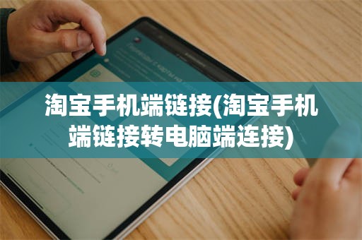 淘宝手机端链接(淘宝手机端链接转电脑端连接)
